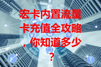 宏卡内置流量卡充值全攻略，你知道多少？
