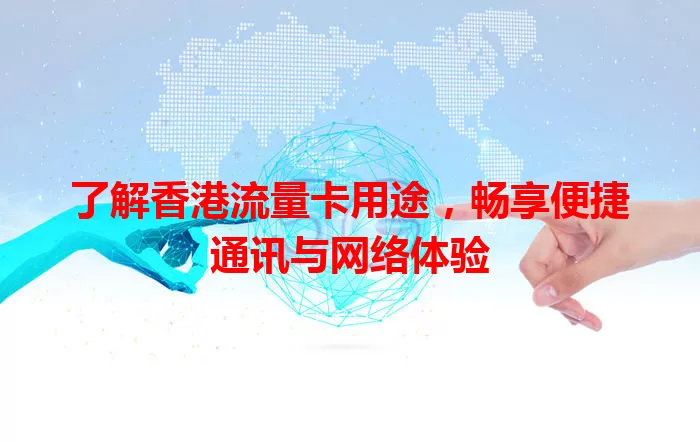 了解香港流量卡用途，畅享便捷通讯与网络体验