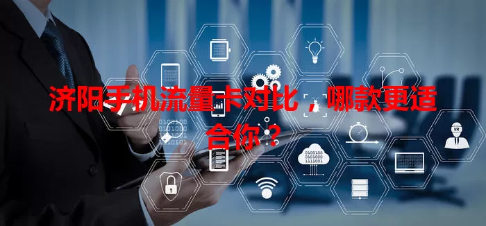 济阳手机流量卡对比，哪款更适合你？