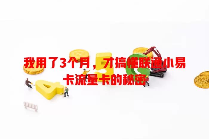我用了3个月，才搞懂联通小易卡流量卡的秘密