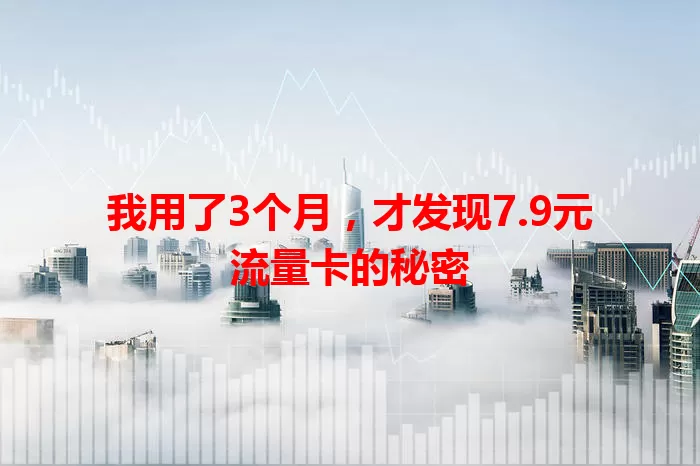 我用了3个月，才发现7.9元流量卡的秘密