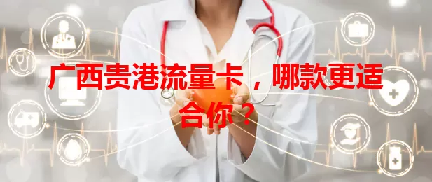 广西贵港流量卡，哪款更适合你？