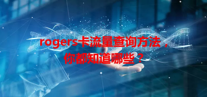 rogers卡流量查询方法，你都知道哪些？