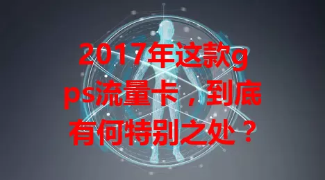 2017年这款gps流量卡，到底有何特别之处？