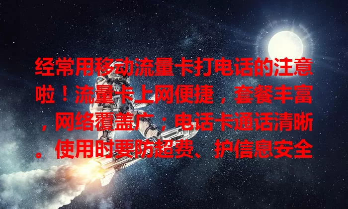 经常用移动流量卡打电话的注意啦！流量卡上网便捷，套餐丰富，网络覆盖广；电话卡通话清晰。使用时要防超费、护信息安全，了解特点用法，让通讯更便利。