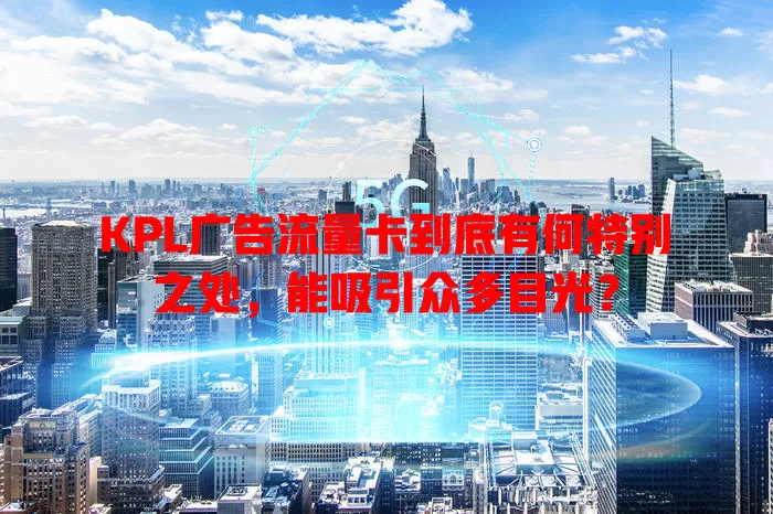 KPL广告流量卡到底有何特别之处，能吸引众多目光？