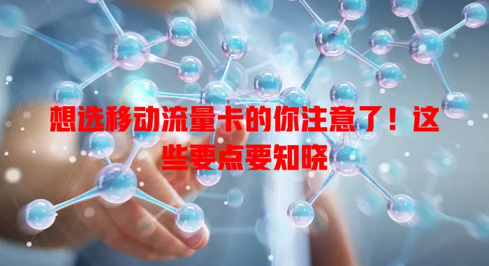 想选移动流量卡的你注意了！这些要点要知晓