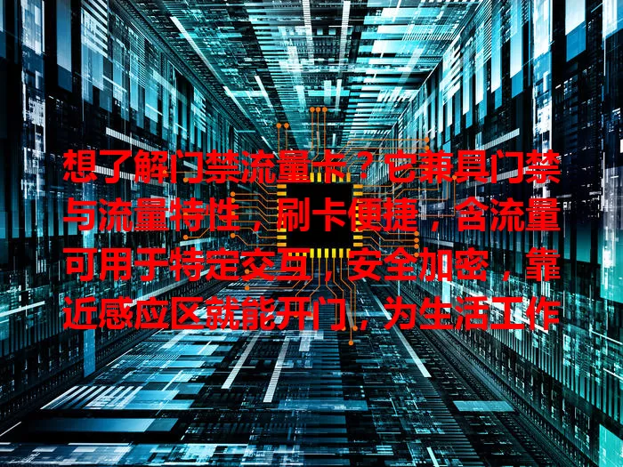 想了解门禁流量卡？它兼具门禁与流量特性，刷卡便捷，含流量可用于特定交互，安全加密，靠近感应区就能开门，为生活工作带来便利，值得关注！