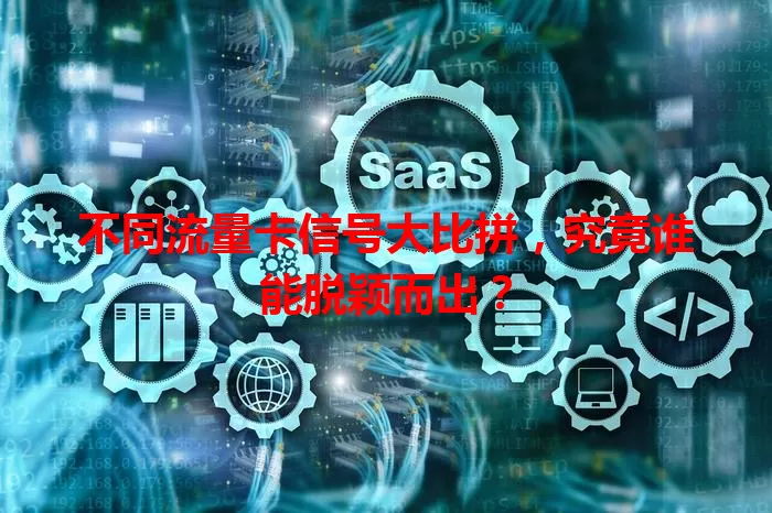 不同流量卡信号大比拼，究竟谁能脱颖而出？