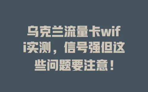 乌克兰流量卡wifi实测，信号强但这些问题要注意！