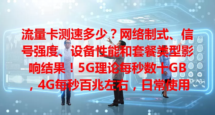 流量卡测速多少？网络制式、信号强度、设备性能和套餐类型影响结果！5G理论每秒数十GB，4G每秒百兆左右，日常使用受多种因素制约，了解这些助你合理选卡。