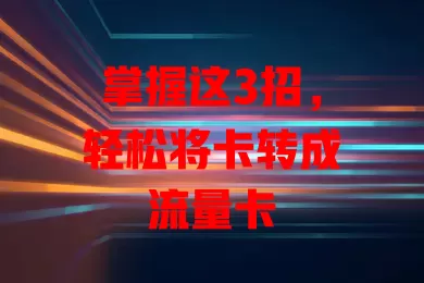 掌握这3招，轻松将卡转成流量卡