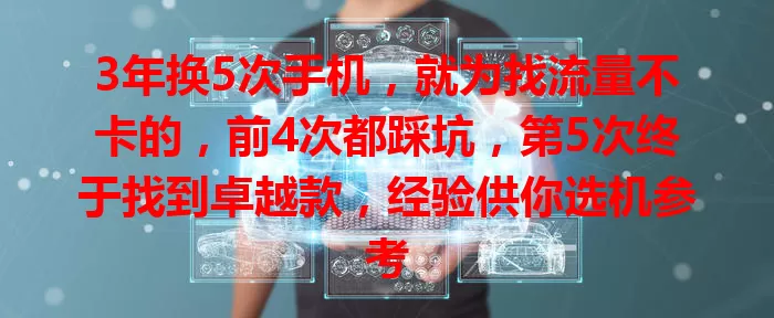 3年换5次手机，就为找流量不卡的，前4次都踩坑，第5次终于找到卓越款，经验供你选机参考