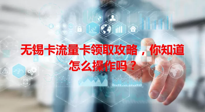 无锡卡流量卡领取攻略，你知道怎么操作吗？