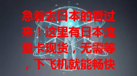 急着去日本的看过来！这里有日本流量卡现货，无需等，下飞机就能畅快通讯，分享旅途点滴，轻松享受日本时光