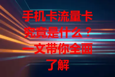 手机卡流量卡究竟是什么？一文带你全面了解