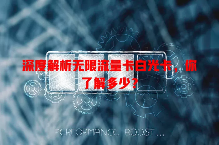 深度解析无限流量卡白光卡，你了解多少？
