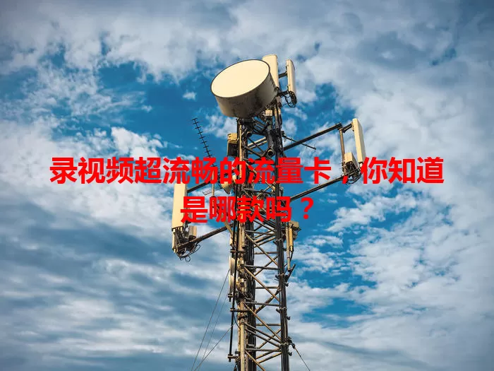 录视频超流畅的流量卡，你知道是哪款吗？