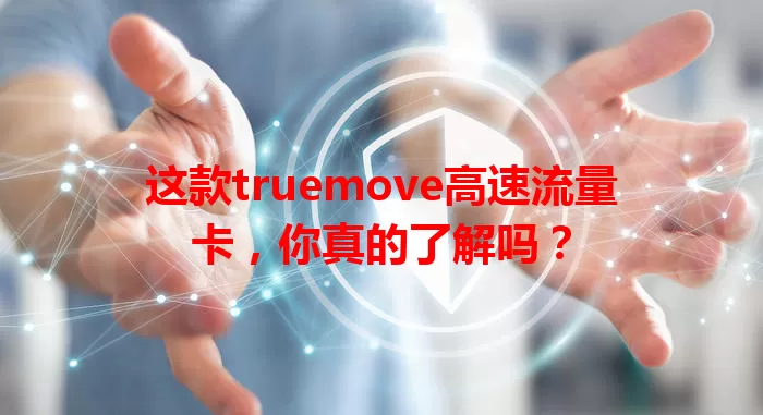 这款truemove高速流量卡，你真的了解吗？