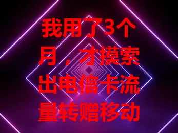 我用了3个月，才摸索出电信卡流量转赠移动卡的方法