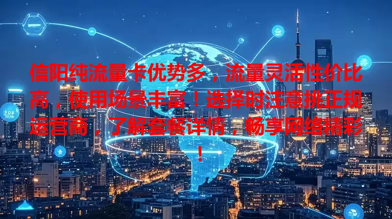 信阳纯流量卡优势多，流量灵活性价比高，使用场景丰富！选择时注意挑正规运营商，了解套餐详情，畅享网络精彩！