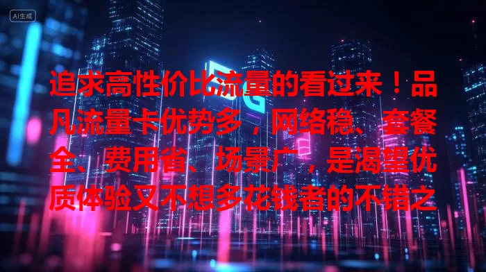 追求高性价比流量的看过来！品凡流量卡优势多，网络稳、套餐全、费用省、场景广，是渴望优质体验又不想多花钱者的不错之选，让数字生活更轻松愉悦