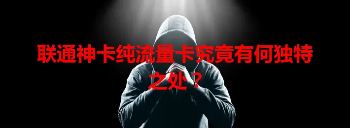 联通神卡纯流量卡究竟有何独特之处？