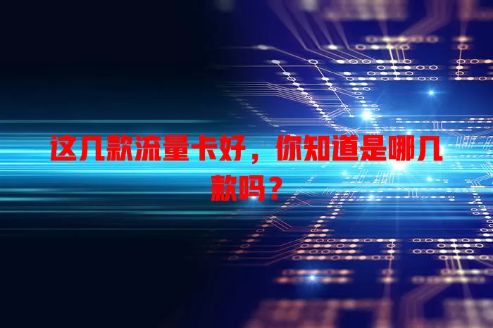 这几款流量卡好，你知道是哪几款吗？