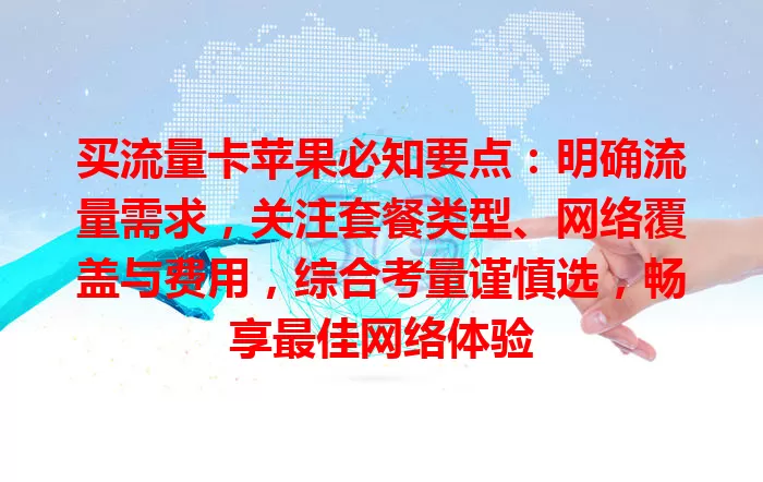 买流量卡苹果必知要点：明确流量需求，关注套餐类型、网络覆盖与费用，综合考量谨慎选，畅享最佳网络体验