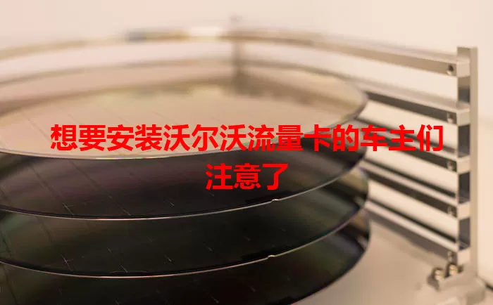 想要安装沃尔沃流量卡的车主们注意了