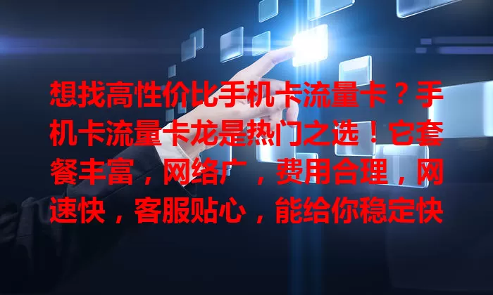 想找高性价比手机卡流量卡？手机卡流量卡龙是热门之选！它套餐丰富，网络广，费用合理，网速快，客服贴心，能给你稳定快速又实惠的网络体验，解决流量困扰。