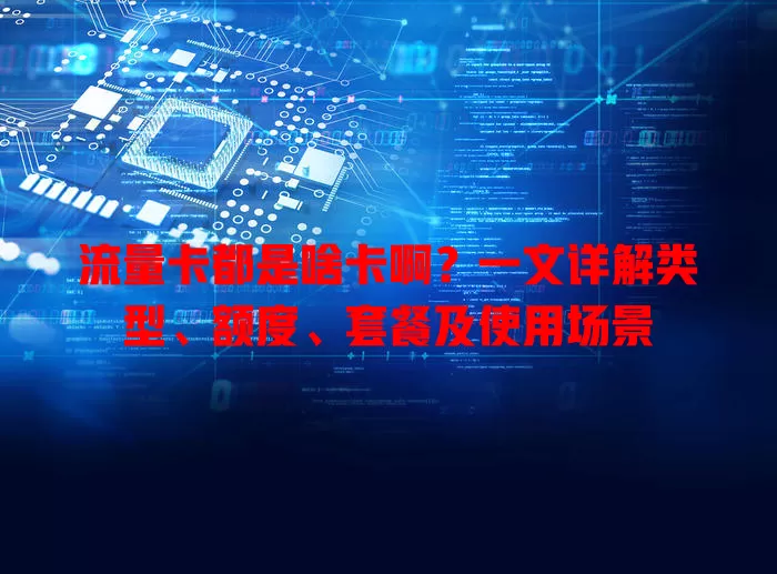 流量卡都是啥卡啊？一文详解类型、额度、套餐及使用场景