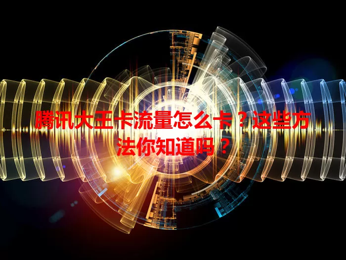 腾讯大王卡流量怎么卡？这些方法你知道吗？