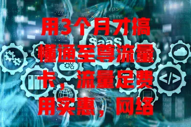 用3个月才搞懂通至尊流量卡，流量足费用实惠，网络稳客服贴心，小波动不影响，值得考虑！