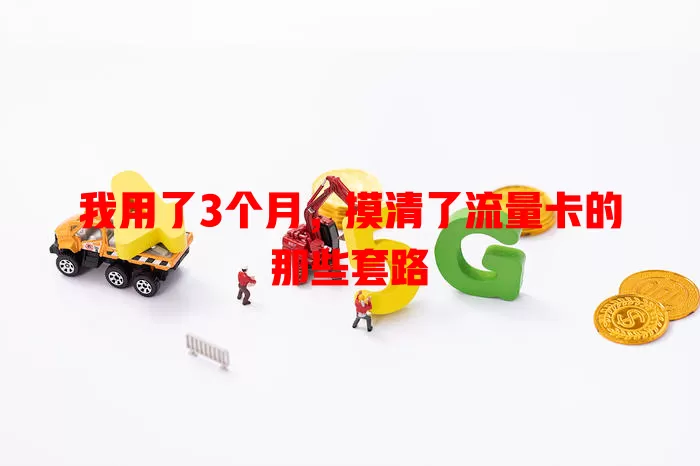 我用了3个月，摸清了流量卡的那些套路
