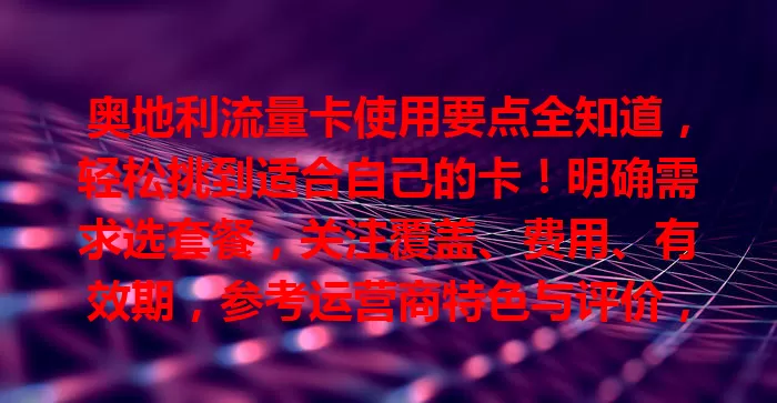 奥地利流量卡使用要点全知道，轻松挑到适合自己的卡！明确需求选套餐，关注覆盖、费用、有效期，参考运营商特色与评价，让网络生活更便捷