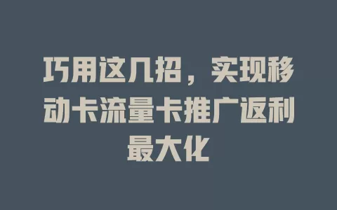 巧用这几招，实现移动卡流量卡推广返利最大化