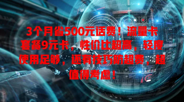 3个月省500元话费！流量卡套餐9元卡，性价比超高，轻度使用足够，还有技巧防超费，超值得考虑！