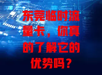 东莞临时流量卡，你真的了解它的优势吗？