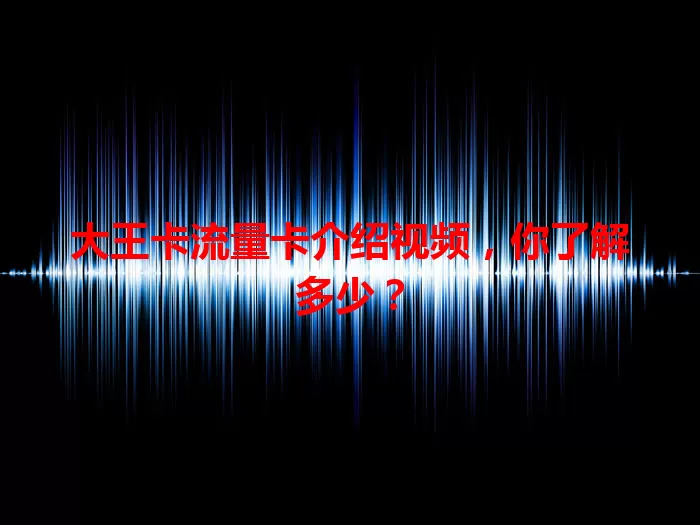 大王卡流量卡介绍视频，你了解多少？