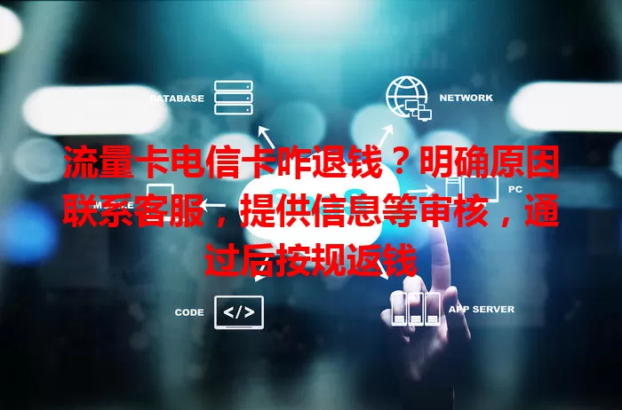 流量卡电信卡咋退钱？明确原因联系客服，提供信息等审核，通过后按规返钱