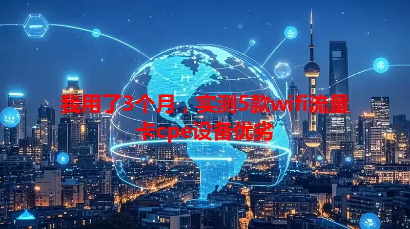 我用了3个月，实测5款wifi流量卡cpe设备优劣