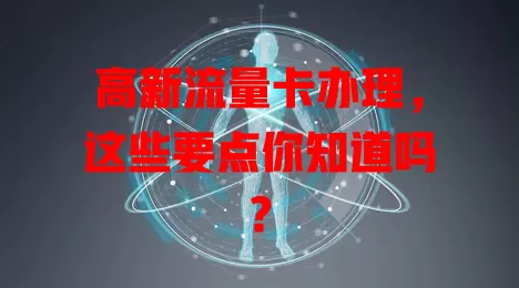 高新流量卡办理，这些要点你知道吗？