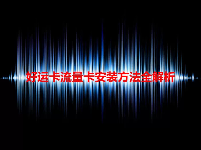 好运卡流量卡安装方法全解析