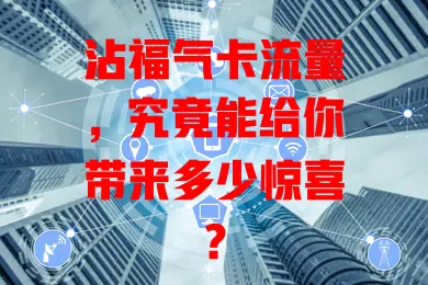 沾福气卡流量，究竟能给你带来多少惊喜？