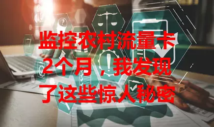 监控农村流量卡2个月，我发现了这些惊人秘密