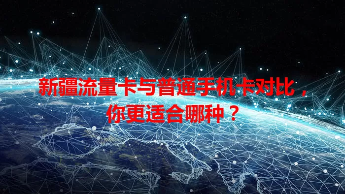 新疆流量卡与普通手机卡对比，你更适合哪种？