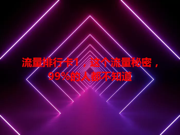 流量排行卡1，这个流量秘密，99%的人都不知道