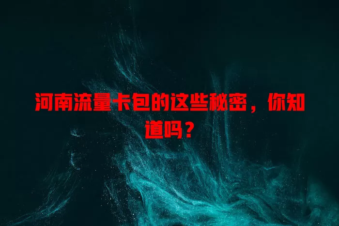 河南流量卡包的这些秘密，你知道吗？