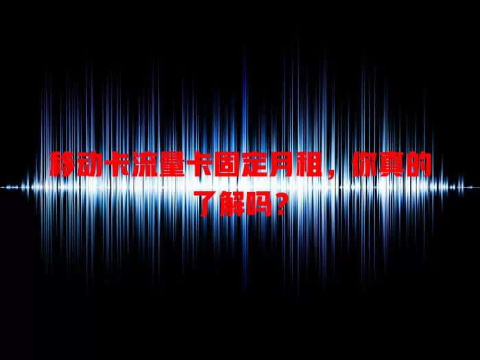 移动卡流量卡固定月租，你真的了解吗？